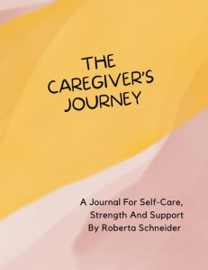 The Caregiver's Journey: A Journal For Self-Care, Strength And Support By Roberta Schneider