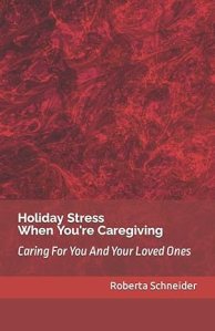 Holiday Stress When You're Caregiving: Caring For You And Your Loved Ones by Roberta Schneider